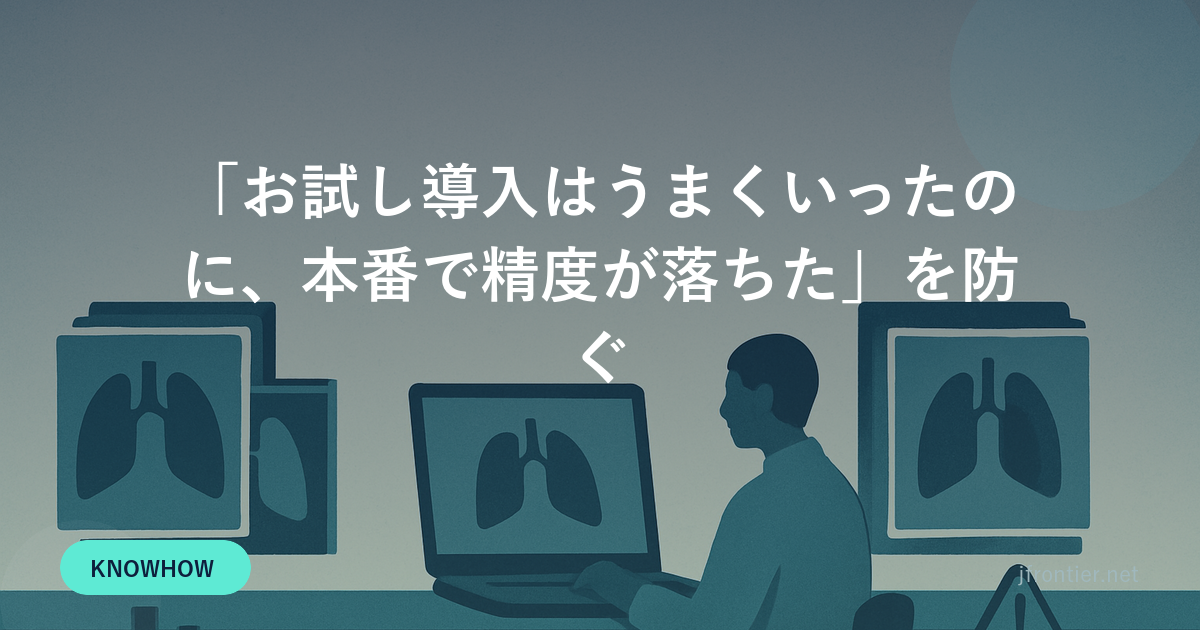 お試し導入はうまくいったのに、本番で精度が落ちた、を防ぐ