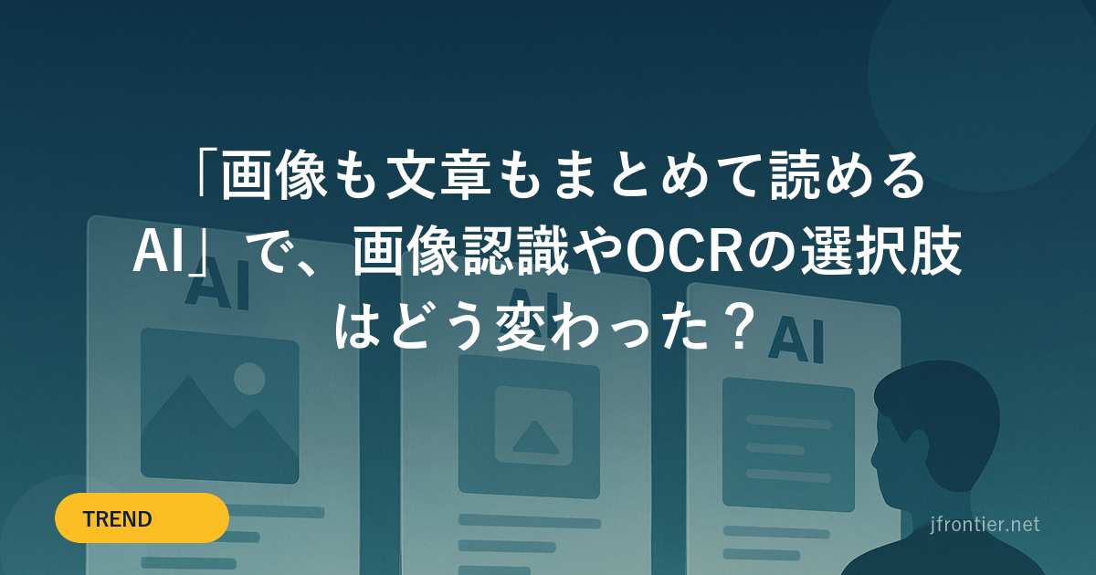 画像も文章もまとめて読めるAIで、画像認識やOCRの選択肢はどう変わった？
