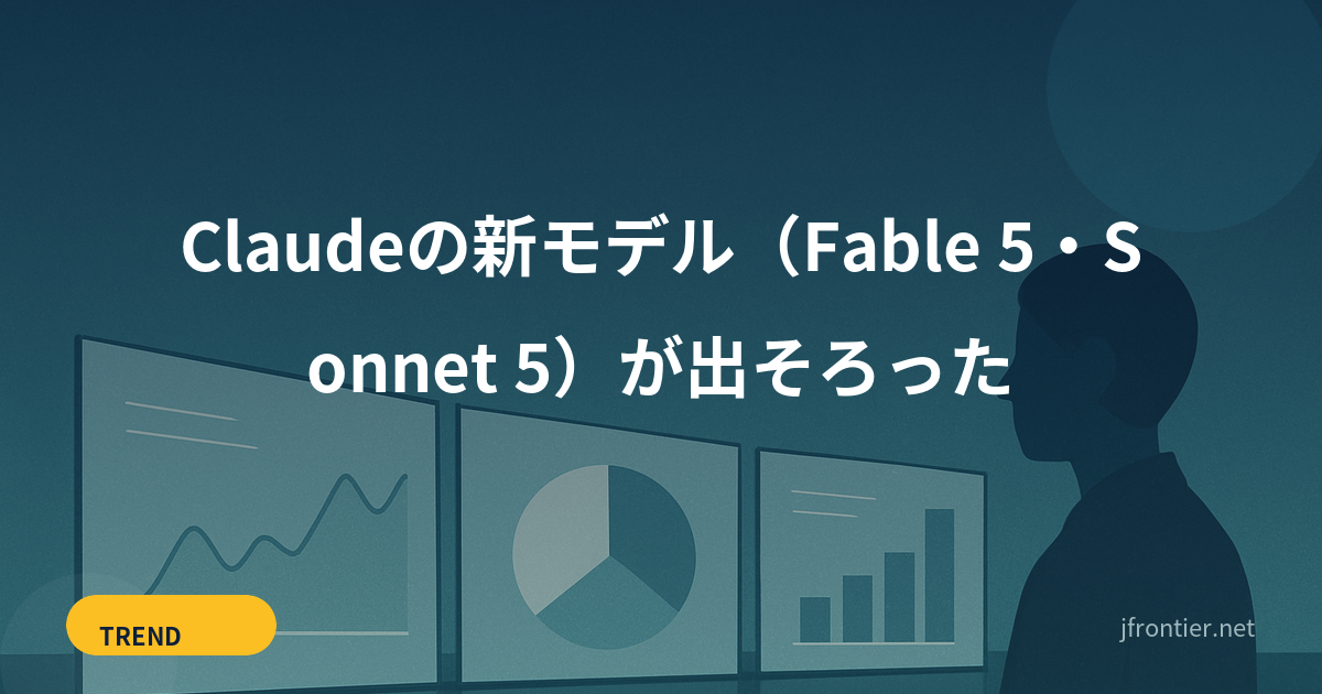 Claudeの新モデル（Fable 5・Sonnet 5）が出そろった — 発注側目線で見る、性能とコストのバランスの取り方